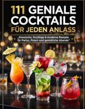 111 geniale Cocktails für jeden Anlass: Klassische, fruchtige & moderne Rezepte für Partys, Feiern und gemütliche Abende
