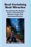 Real Libri GmbH Real Certainty Real Miracles: Recognizing the Healing Power of Certainty In Effect Prayer and Intentional Blessing Paperback