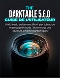 THE DARKTABLE 5.6.0 GUIDE DE L'UTILISATEUR: Maîtrise du traitement RAW par scène, du masquage IA et de l'étalonnage des couleurs cinématographiques