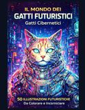 Il Mondo dei Gatti Futuristici: Gatti Cibernetici: 50 illustrazioni futuristiche da colorare e incorniciare – Libro da colorare di fantascienza per adulti e ragazzi