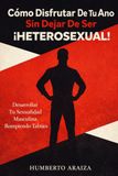 Cómo Disfrutar De Tu Ano Sin Dejar De Ser Heterosexual: Desarrollar Tu Sexualidad Masculina Rompiendo Tabúes