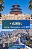 PECHINO Guida di viaggio 2026-2027: Quartieri, monumenti imperiali e gite di un giorno sulla Grande Muraglia che danno vita alla città