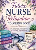 Future Nurse Relaxation Coloring Book: An Adult Coloring Book to Unwind and Breath