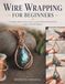 WIRE WRAPPING FOR BEGINNERS: A Complete Step-by-Step Guide to Jewelry Wirework, from First Loop to Finished Pendant