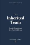 The Inherited Team: How to Lead People You Did Not Choose