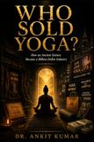 WHO SOLD YOGA?: How an Ancient Science Became a Billion-Dollar Industry