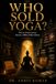 WHO SOLD YOGA?: How an Ancient Science Became a Billion-Dollar Industry
