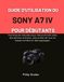 GUIDE SONY GUIDE D'UTILISATION DU SONY A7 IV POUR DÉBUTANTS: Techniques simples pour des portraits nets, des photos d'action, des prises de vue en basse lumière et des paysages.