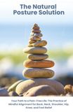 The Natural Posture Solution: Your Path to a Pain-Free Life: The Practice of Mindful Alignment for Back, Neck, Shoulder, Hip, Knee, and Foot Relief