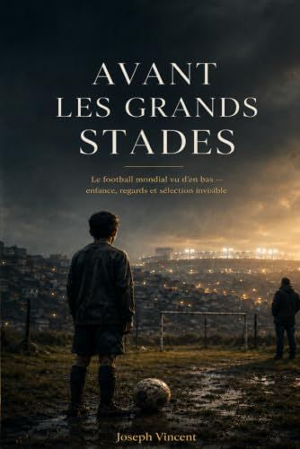 Avant les grands stades: Le football mondial vu d’en bas — enfance, regards et sélection invisible