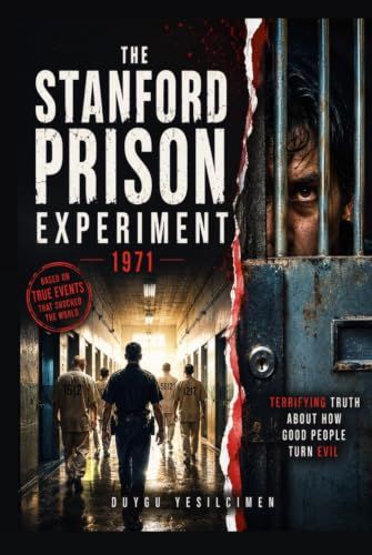 The Stanford Prison Experiment and the Terrifying Truth About How Good People Turn Evil: The Dark Side of Human Nature, Social Influence, and the Psychological Secrets of the Stanford Prison Study
