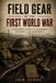 Field Gear of the First World War: A Soldier's Guide to Uniforms, Weapons, and Equipment