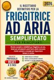 IL RICETTARIO DEFINITIVO PER LA FRIGGITRICE AD ARIA