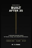 Built After 35: A Minimalist Training System for Men Who Want Muscle, Strength, and Energy After 35