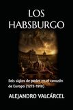 LOS HABSBURGO: Seis siglos de poder en el corazón de Europa (1273-1918)