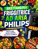 Ricettario Philips Ricettario per friggitrice ad aria Philips: Oltre 100 idee gustose per pasti croccanti e leggeri: colazioni, antipasti, secondi, contorni, piatti ... e soluzioni veloci per tutta la famiglia