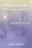 Caregiving for Your Parents: A Step-by-Step Guide for the Overwhelmed and Unprepared