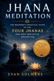 Jhana Meditation: The Beginner's Practical Guide to the Four Jhanas and Deep Meditative Absorption
