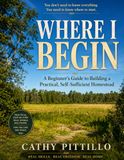 Where I Begin: Beginner’s Guide to Building a Practical, Self-Sufficient Homestead