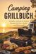 Camping Grillbuch: Schnelle, einfache & leckere Rezepte für Gas-, Kohle- und Elektrogrill