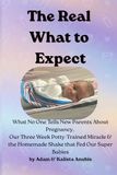 The What to Expect The Real What to Expect: What No One Tells New Parents About Pregnancy, Our 3-Week Potty Trained Miracle & the Homemade Shake That Fed Our Super Babies