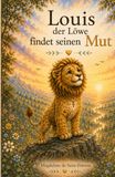 Louis der Löwe Louis der Löwe findet seinen Mut: Eine Geschichte über Angst, Hoffnung und große Träume