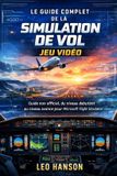 Le Libri GmbH The Complete Flight Simulation Game Guide: An Unofficial Beginner-To-Advanced Guide to Microsoft Fli-Le guide complet de la simulation de vol jeu vidéo