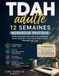 TDAH adulte : 12 semaines: Workbook pratique : votre programme structuré pour comprendre, tester, mesurer et construire votre système personnel pas à pas