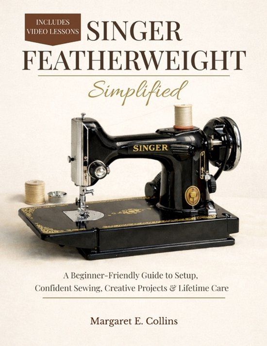 SINGER FEATHERWEIGHT Simplified: A Beginner-Friendly User Guide to Setup, Confident Sewing, Creative Projects & Lifetime Care