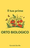 Il tuo primo orto biologico: Guida passo passo per coltivare la terra e produrre cibo sano, genuino e abbondante nel rispetto della natura