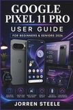 GOOGLE PIXEL 11 PRO User Guide for Beginners & Seniors 2026