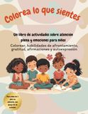 Colorea Lo Que Sientes: Un Libro de Actividades de Mindfulness y Emociones para Niños