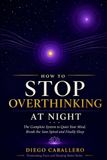How to Stop Overthinking at Night: The Complete System to Quiet Your Mind, Break the 3am Spiral and Finally Sleep — With CBT Techniques, Breathing Exercises and a 30-Night Progress Tracker