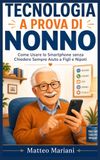 Tecnologia a Prova di Nonno: Come Usare lo Smartphone senza Chiedere Sempre Aiuto a Figli e Nipoti. Guida Facile Passo-Passo a Caratteri Grandi per WhatsApp, Spid, App IO e Sicurezza Online.
