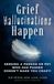 Grief Hallucinations Happen: Sensing a Person or Pet who has Passed Doesn't Make You Crazy!
