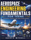 Aerospace Engineering Fundamentals for Teens: A Young Engineer's Introduction to Flight, Rockets, and Space Exploration