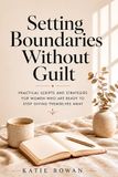 Setting Boundaries Without Guilt: Practical Scripts and Strategies for Women Who Are Ready to Stop Giving Themselves Away