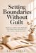 Setting Boundaries Without Guilt: Practical Scripts and Strategies for Women Who Are Ready to Stop Giving Themselves Away