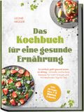 Das Leonie Krüger Das Kochbuch für eine gesunde Ernährung: So einfach geht gesund essen im Alltag - Schnelle und leckere Rezepte für mehr Energie und Wohlbefinden Tag für Tag - inkl. 30-Tage-Plan + 5 Bonus E-Books