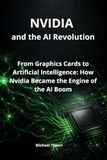 NVIDIA and the AI Revolution: From Graphics Cards to Artificial Intelligence: How Nvidia Became the Engine of the AI Boom