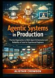 Agentic Systems in Production: Practical Approaches to Multi-Agent Orchestration and Reliability at Scale for Experienced Engineers