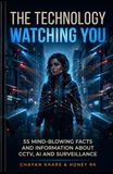 The Technology Watching You: 55 Mind-Blowing Facts & Information About CCTV, AI and Surveillance