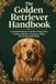 The Golden Retriever Handbook: A Complete Beginner’s Guide to Puppy Care, Training, Nutrition, Grooming, Health, and Lifelong Well-Being