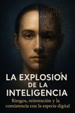 LA EXPLOSIÓN DE LA INTELIGENCIA: Riesgos, Reinvención y la Coexistencia con la Especie Digital