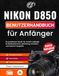 Nikon D850 Benutzerhandbuch für Anfänger: Ein praktischer Schritt-für-Schritt-Leitfaden für Bedienelemente, Belichtung, Autofokus und kreative Fotografie