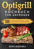 Optigrill Optigrill kochbuch Für Anfänger: 500 Tage lang schöne Optigrill-Rezepte für Anfänger und Fortgeschrittene