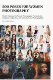 500 Poses For Women Photography: A Complete Posing Manual For Model, Glamour & Influencer Photography - With Model And Photographer Instructions For Every Shot