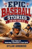 Epic Baseball Stories for Kids Ages 8-12: True Tales of Underdogs, Unsung Heroes, and Incredible Comebacks to Build Character, Courage, and Team Spirit