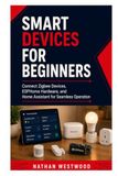 Smart Devices for Beginner: Connect Zigbee Devices, ESPHome Hardware, and Home Assistant for Seamless Operation