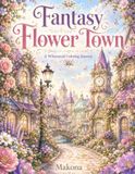 Fantasy Flower Town: A Whimsical Coloring Journey Through a Magical Flower-Filled Town